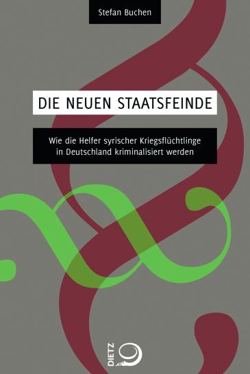 Cover of Stefan Buchen's book "Die neuen Staatsfeinde – Wie die Helfer syrischer Kriegsflüchtlinge in Deutschland kriminalisiert werden" (source: Dietz-Verlag)