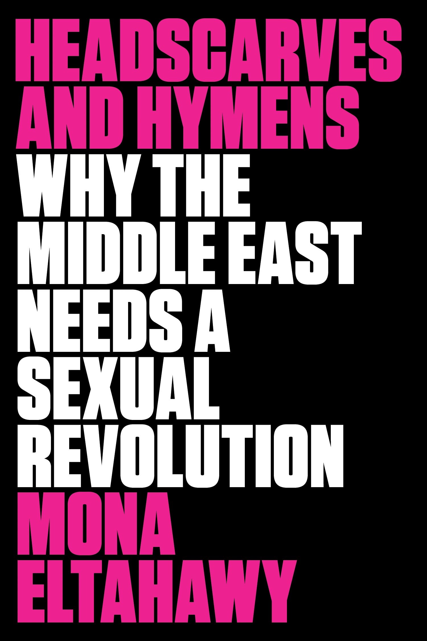 The cover of Mona Eltahawy's book: "Headscarves and Hymens: Why the Middle  East Needs a Sexual Revolution"