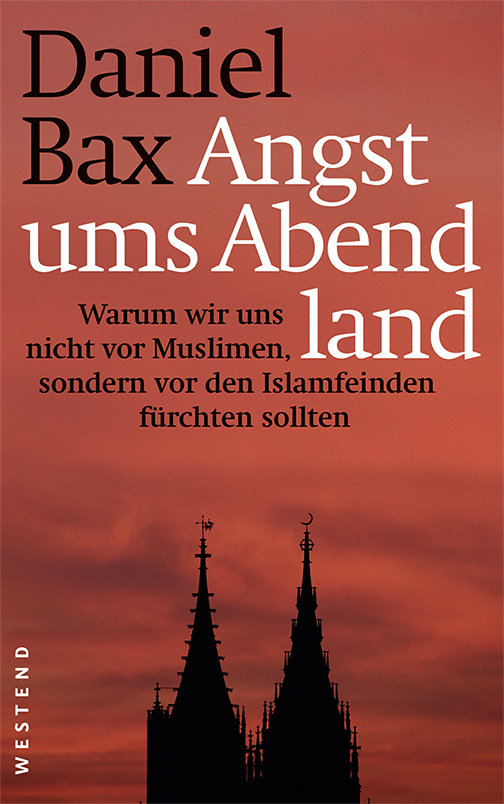 Daniel Bax: "Angst ums Abendland: Warum wir uns nicht vor Muslimen, sondern vor den Islamfeinden fürchten sollten" im Verlag Westend