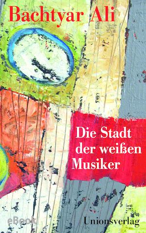 Cover of Bachtyar Ali′s ″Die Stadt der Weißen Musiker″ (published by Unionsverlag)
