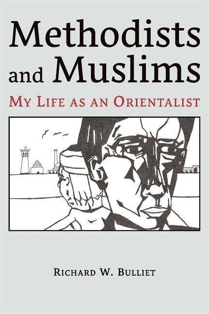 Cover of Richard W. Bulliet's "Methodists and Muslims: My Life as an Orientalist" (published by Ilex Foundation/Harvard University Press)