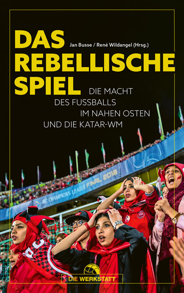 Cover von Jan Busse, René Wildangel (Hrsg.) „Das rebellische Spiel – Die Macht des Fußballs im Nahen Osten und die Katar-WM“, Verlag Die Werkstatt 2022; Quelle: Verlag